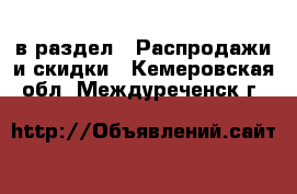  в раздел : Распродажи и скидки . Кемеровская обл.,Междуреченск г.